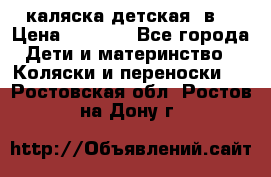 каляска детская 2в1 › Цена ­ 7 000 - Все города Дети и материнство » Коляски и переноски   . Ростовская обл.,Ростов-на-Дону г.